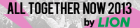 ALL TOGETHER NOW 2013 by LION