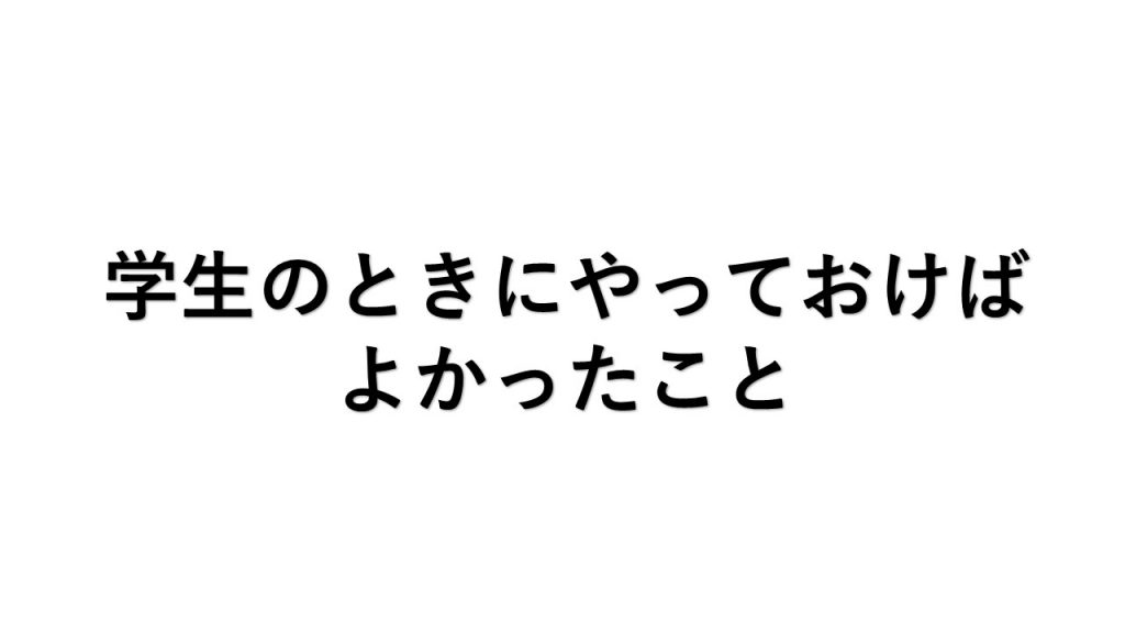 学生のときにやっておけばよかったこと