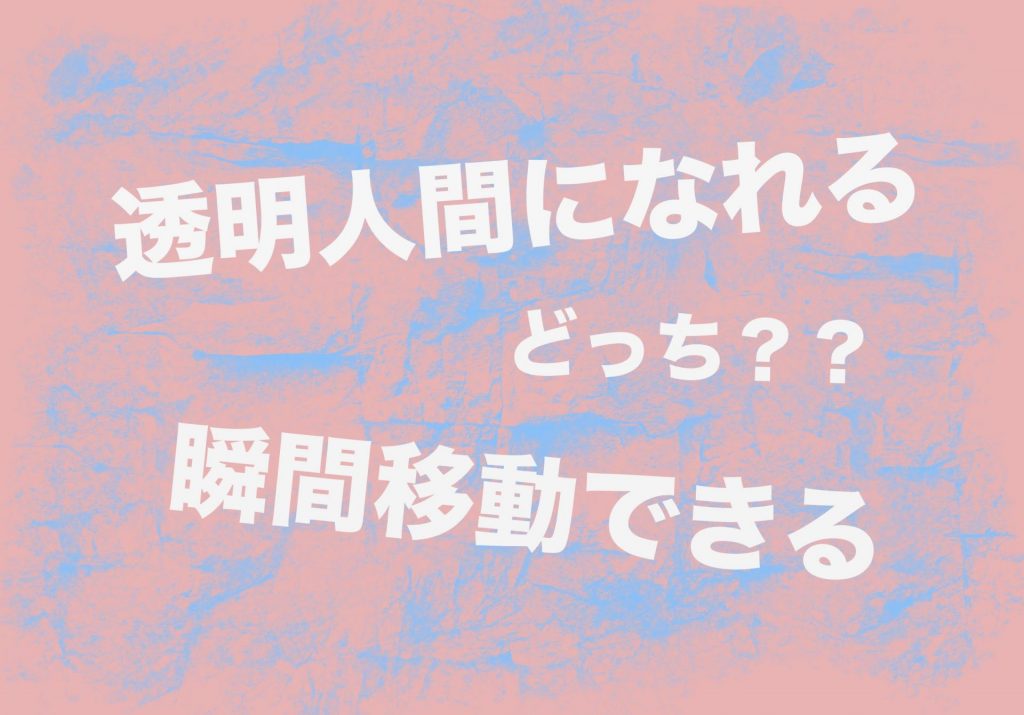 「透明人間になれる」か「瞬間移動できる」どちらがいいか