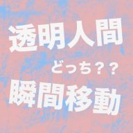 「透明人間になれる」か「瞬間移動できる」どちらがいいか