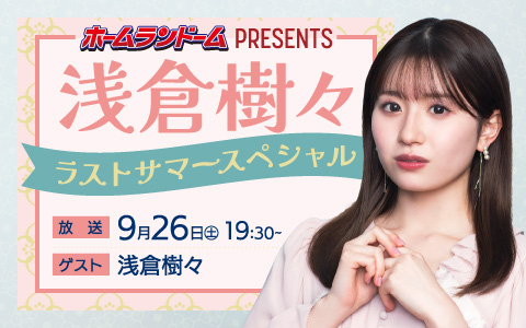 ホームランドーム presents 浅倉 樹々ラストサマースペシャル